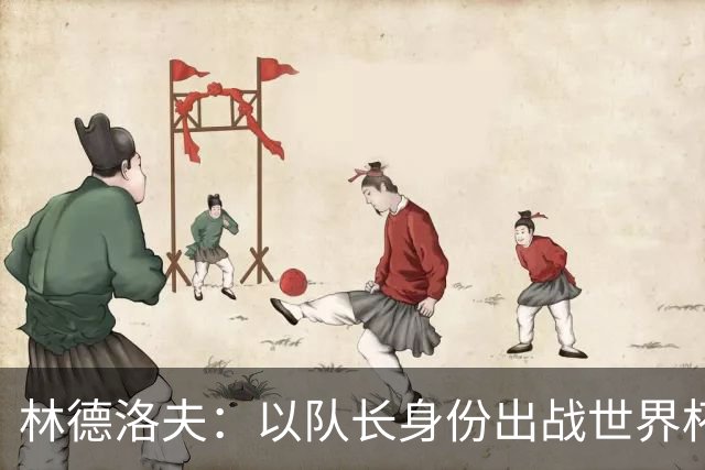 林德洛夫：以队长身份出战世界杯很自豪 希望能战胜老队友汉尼拔