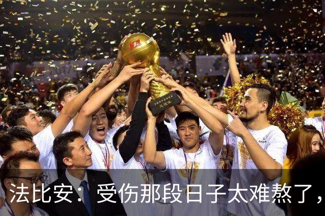 法比安：受伤那段日子太难熬了，我一度看不到出路，爬楼梯腿都疼