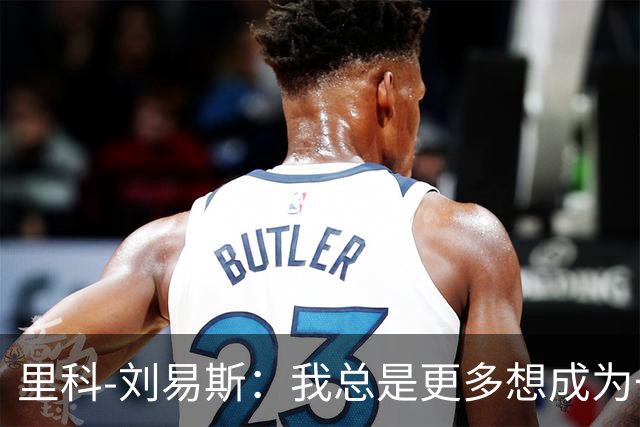 里科-刘易斯：我总是更多想成为一名8号位
