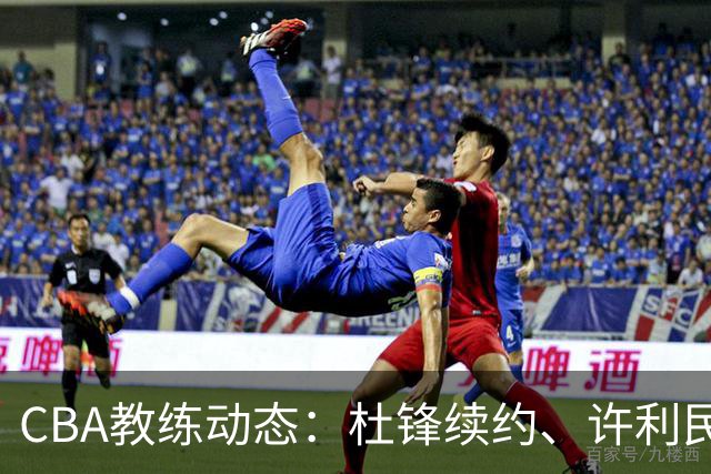 CBA教练动态：杜锋续约、许利民退出、杨鸣受限、李春江传言不实